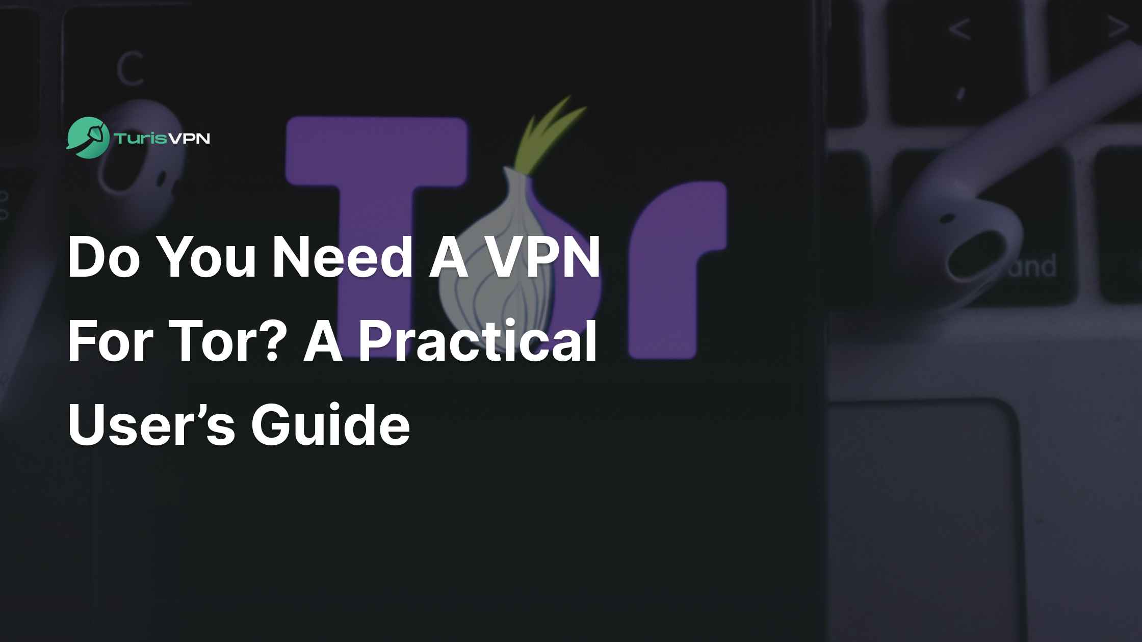 Do You Need a VPN for Tor? A Practical User’s Guide in 2025